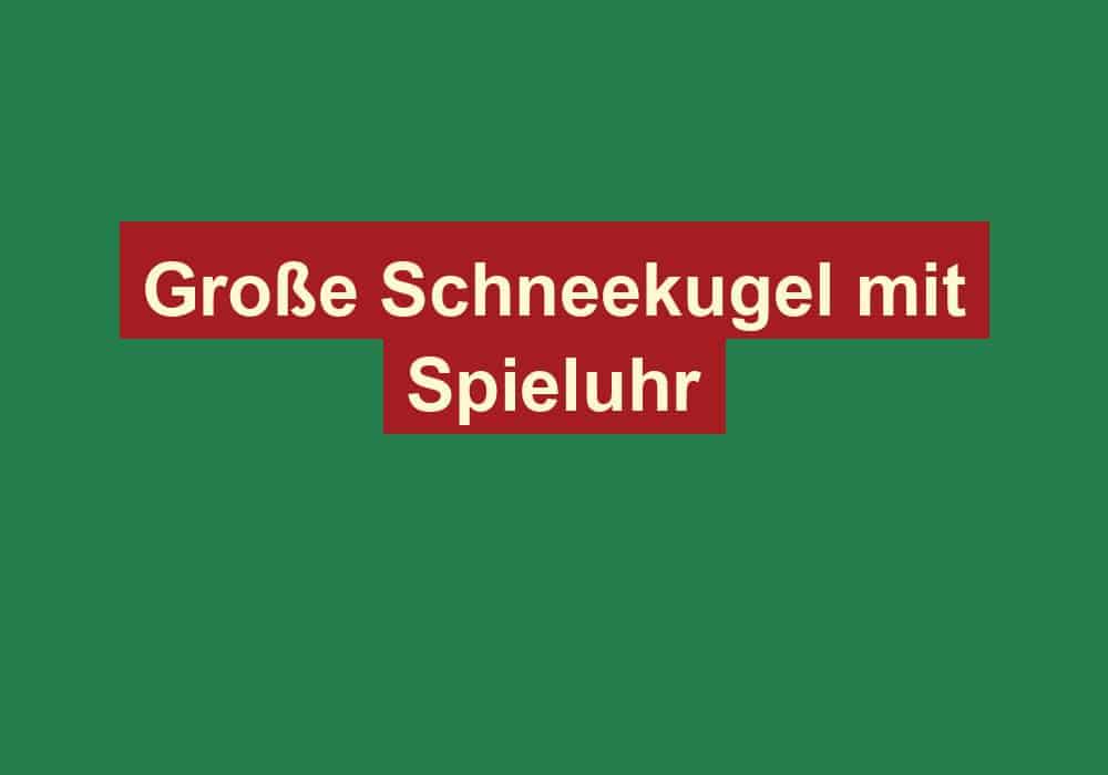 grosse schneekugel mit spieluhr