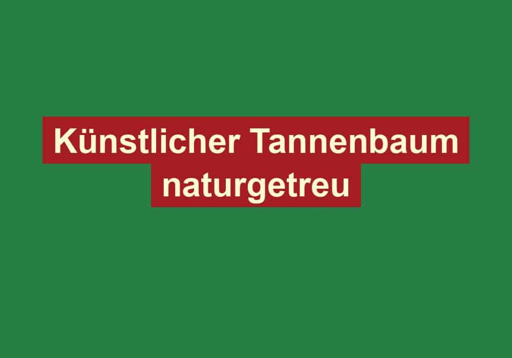 kuenstlicher tannenbaum naturgetreu