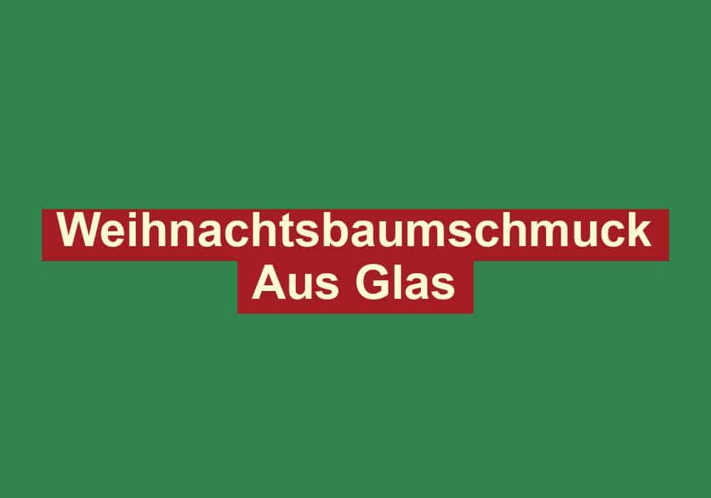 weihnachtsbaumschmuck aus glas