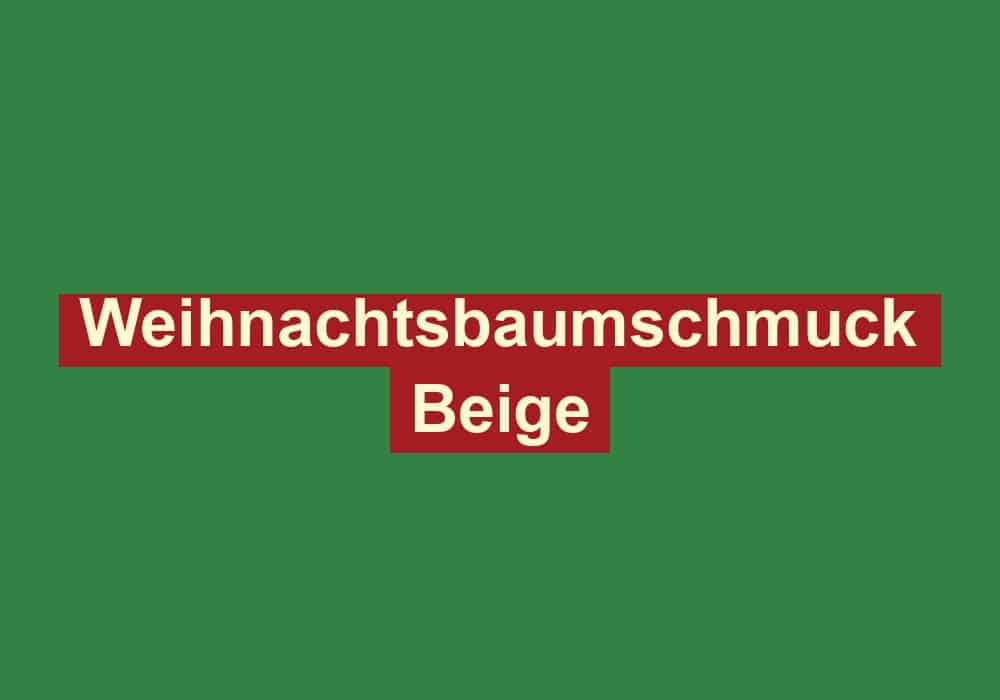 weihnachtsbaumschmuck beige