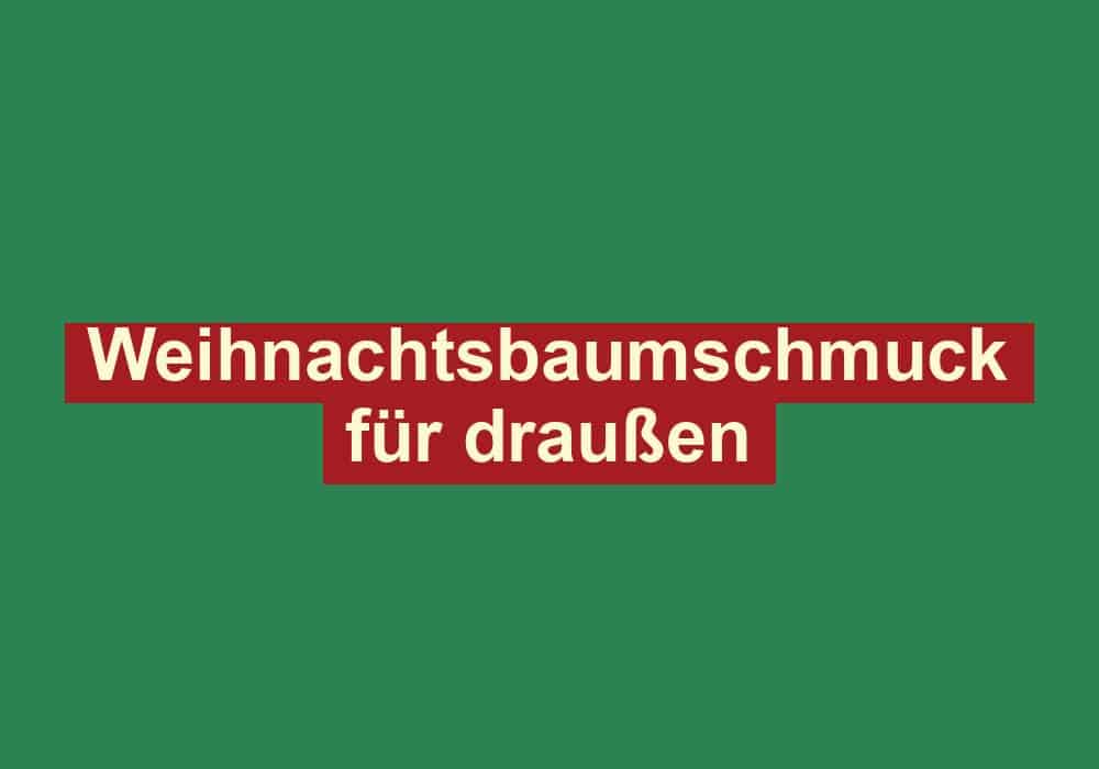 weihnachtsbaumschmuck fuer draussen