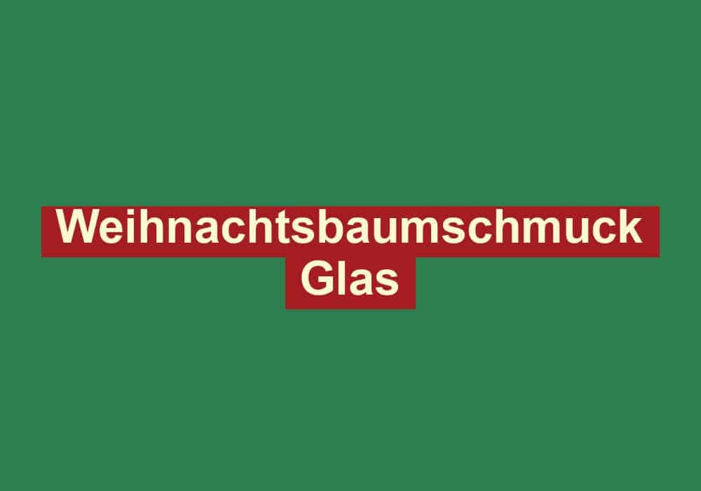weihnachtsbaumschmuck glas