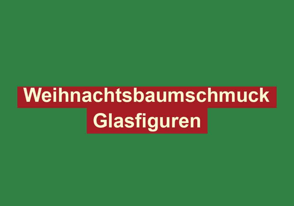 weihnachtsbaumschmuck glasfiguren
