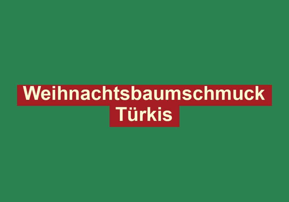 weihnachtsbaumschmuck tuerkis