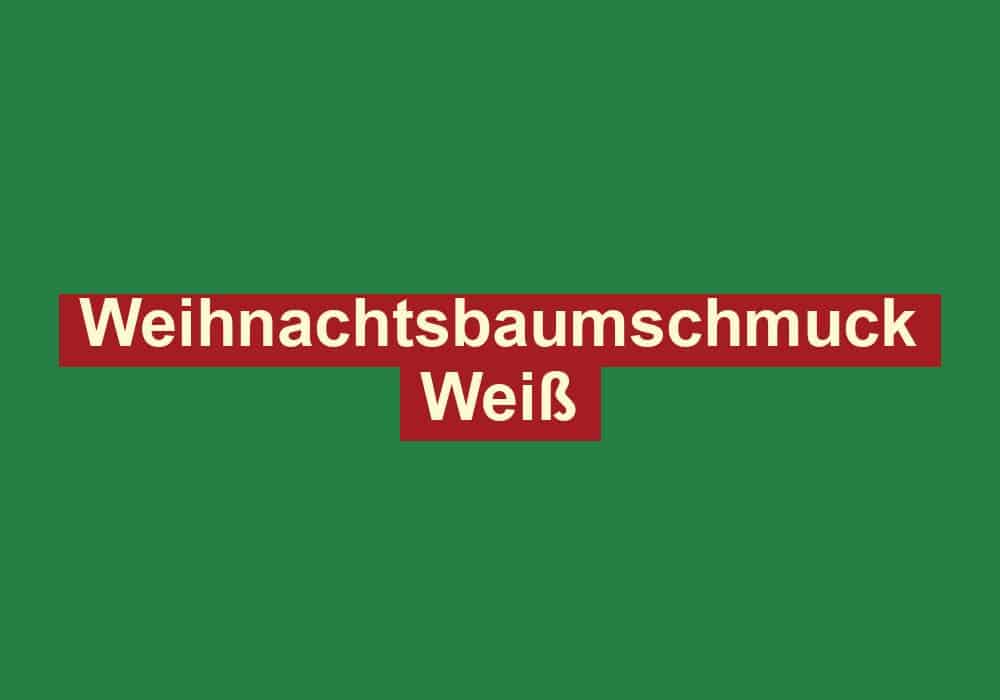 weihnachtsbaumschmuck weiss