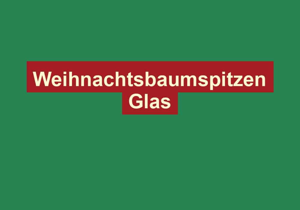 weihnachtsbaumspitzen glas