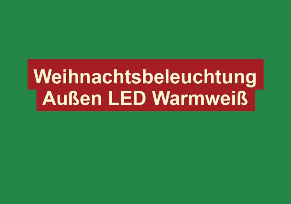 weihnachtsbeleuchtung aussen led warmweiss