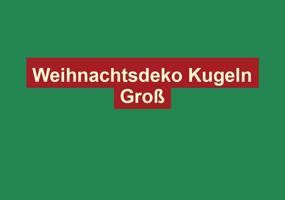 weihnachtsdeko kugeln gross