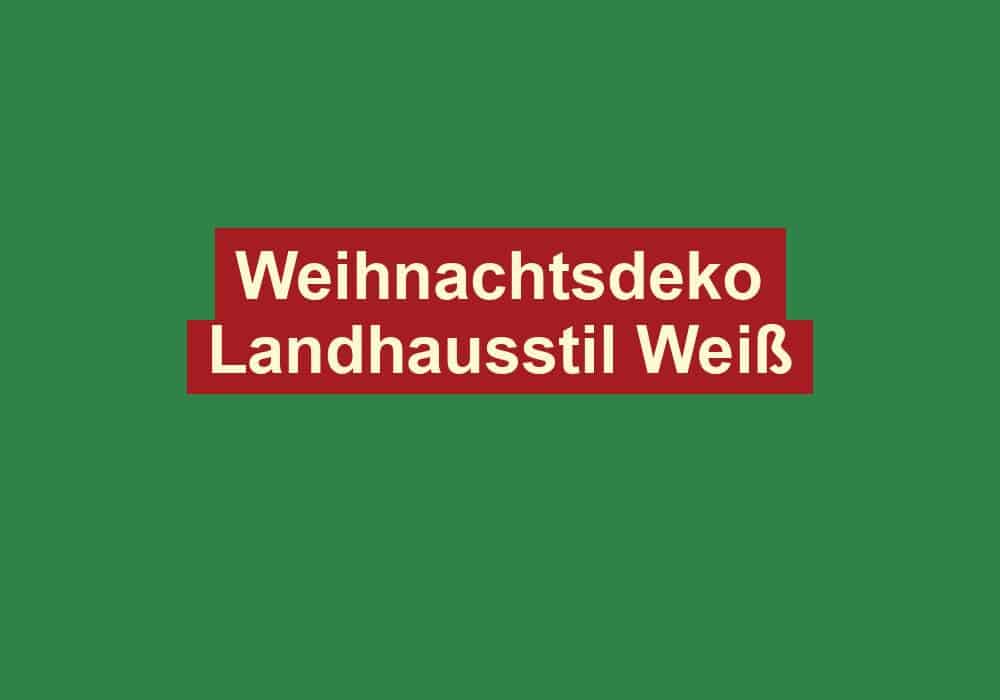 weihnachtsdeko landhausstil weiss