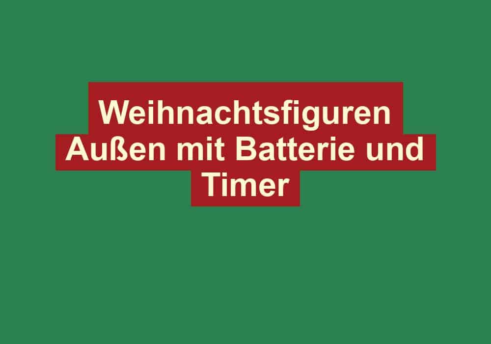 weihnachtsfiguren aussen mit batterie und timer