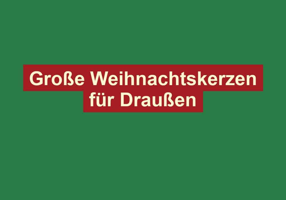 grosse weihnachtskerzen fuer draussen