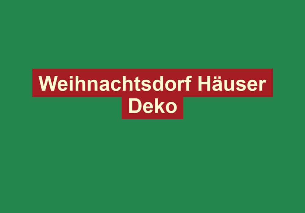 weihnachtsdorf haeuser deko
